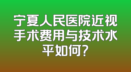 宁夏人民医院近视手术费用与技术水平如何？