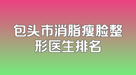 包头市消脂瘦脸整形医生排名