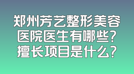 郑州芳艺整形美容医院医生有哪些？擅长项目是什么？