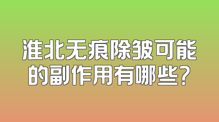 淮北无痕除皱可能的副作用有哪些？