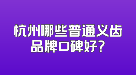杭州哪些普通义齿品牌口碑好？
