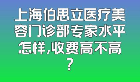 上海伯思立医疗美容门诊部专家水平怎样，收费高不高？