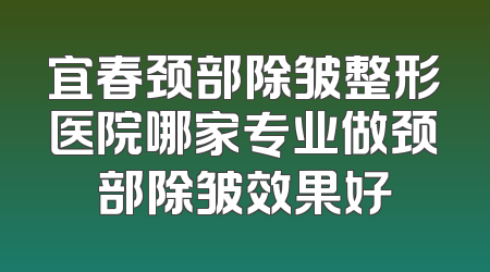 宜春颈部除皱整形医院哪家专业做颈部除皱效果好