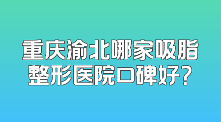 重庆渝北哪家吸脂整形医院口碑好？