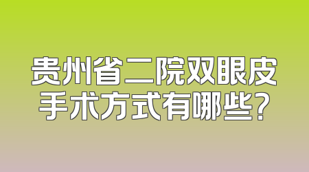 贵州省二院双眼皮手术方式有哪些？
