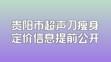 贵阳市超声刀瘦身定价信息提前公开