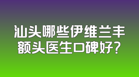 汕头哪些伊维兰丰额头医生口碑好？