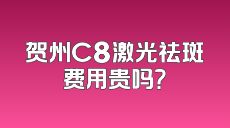 贺州C8激光祛斑费用贵吗？