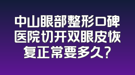 中山眼部整形口碑医院切开双眼皮恢复正常要多久？