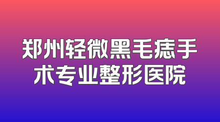 郑州轻微黑毛痣手术专业整形医院