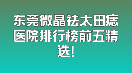 东莞微晶祛太田痣医院排行榜前五精选！