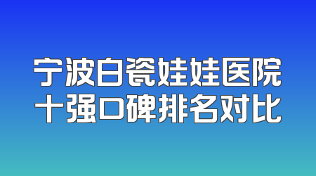 宁波白瓷娃娃医院十强口碑排名对比