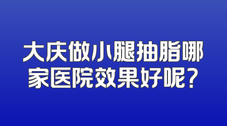 大庆做小腿抽脂哪家医院效果好呢？