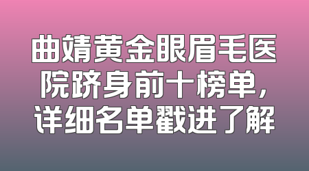 曲靖黄金眼眉毛医院跻身前十榜单，详细名单戳进了解
