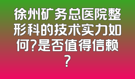 徐州矿务总医院整形科的技术实力如何？是否值得信赖？