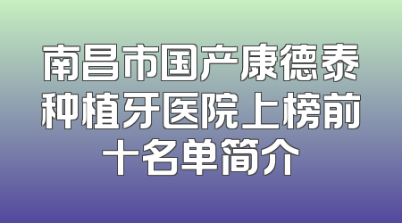 南昌市国产康德泰种植牙医院上榜前十名单简介