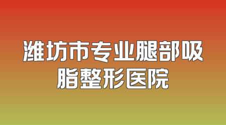 潍坊市专业腿部吸脂整形医院