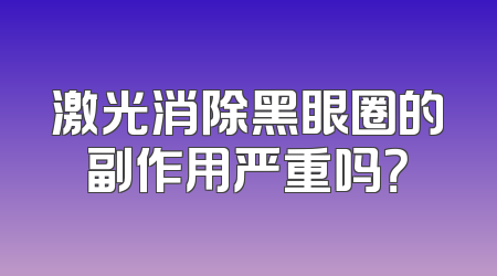 激光消除黑眼圈的副作用严重吗？