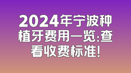 2024年宁波种植牙费用一览：查看收费标准！