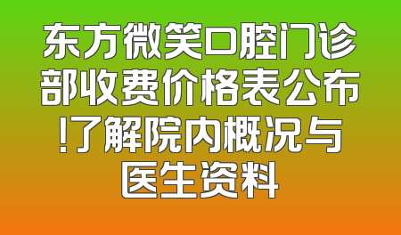 东方微笑口腔门诊部收费价格表公布！了解院内概况与医生资料