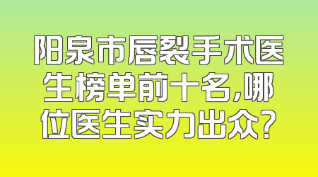 阳泉市唇裂手术医生榜单前十名，哪位医生实力出众？