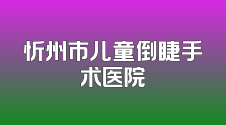 忻州市儿童倒睫手术医院