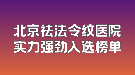 北京祛法令纹医院实力强劲入选榜单