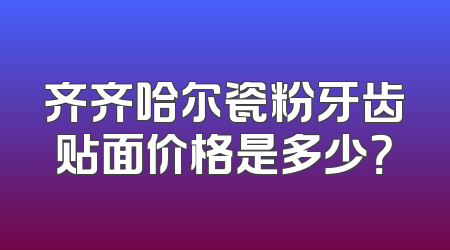 齐齐哈尔瓷粉牙齿贴面价格是多少？