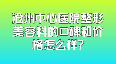 沧州中心医院整形美容科的口碑和价格怎么样？