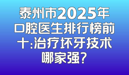 泰州市2025年口腔医生排行榜前十：治疗坏牙技术哪家强？