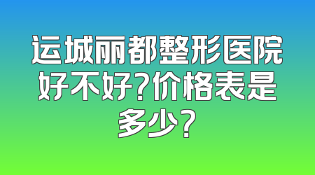 运城丽都整形医院好不好？价格表是多少？