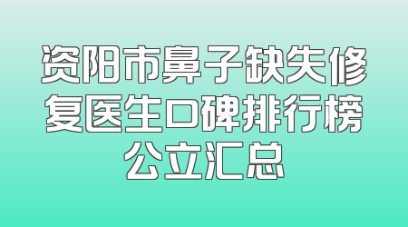 资阳市鼻子缺失修复医生口碑排行榜公立汇总