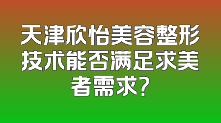 天津欣怡美容整形技术能否满足求美者需求？