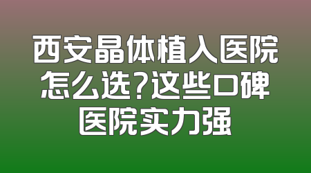 西安晶体植入医院怎么选？这些口碑医院实力强