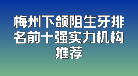 梅州下颌阻生牙排名前十强实力机构推荐