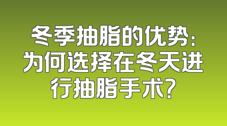 冬季抽脂的优势：为何选择在冬天进行抽脂手术？