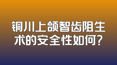 铜川上颌智齿阻生术的安全性如何？