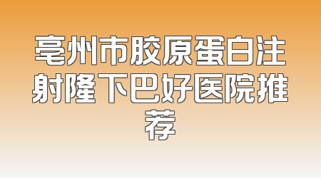 亳州市胶原蛋白注射隆下巴好医院推荐