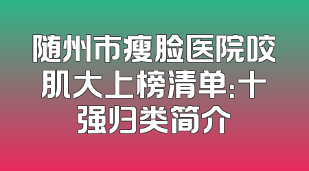 随州市瘦脸医院咬肌大上榜清单：十强归类简介