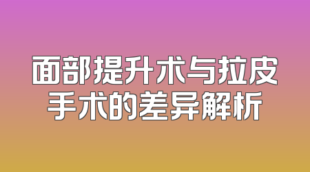 面部提升术与拉皮手术的差异解析