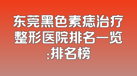 东莞黑色素痣治疗整形医院排名一览：排名榜