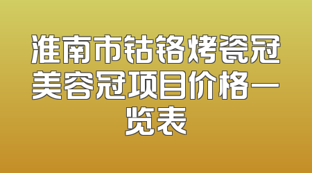 淮南市钴铬烤瓷冠美容冠项目价格一览表