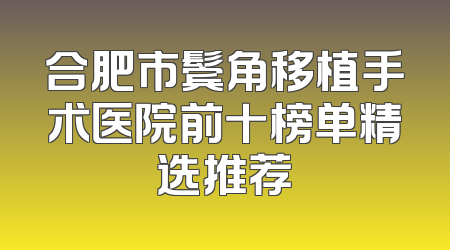 合肥市鬓角移植手术医院前十榜单精选推荐