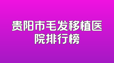贵阳市毛发移植医院排行榜