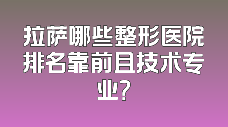 拉萨哪些整形医院排名靠前且技术专业？