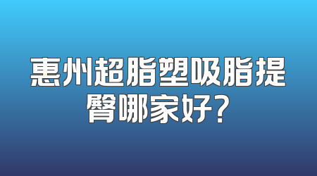 惠州超脂塑吸脂提臀哪家好？