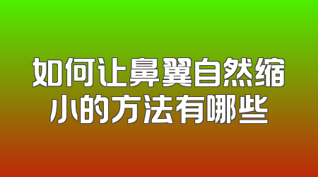 如何让鼻翼自然缩小的方法有哪些