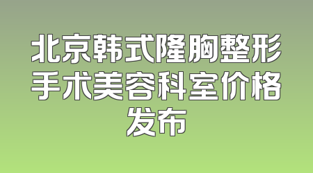 北京韩式隆胸整形手术美容科室价格发布