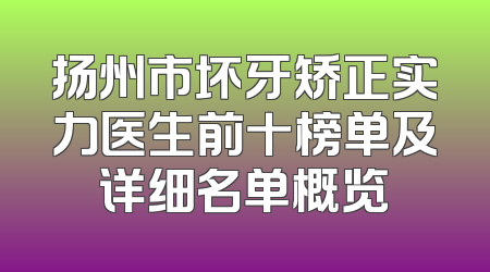 扬州市坏牙矫正实力医生前十榜单及详细名单概览