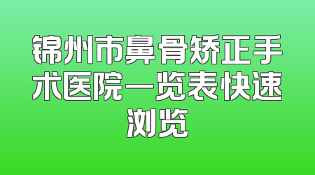 锦州市鼻骨矫正手术医院一览表快速浏览